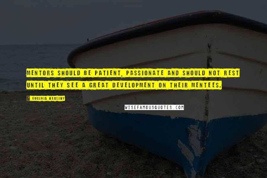 Euginia Herlihy Quotes: Mentors should be patient, passionate and should not rest until they see a great development on their mentees.