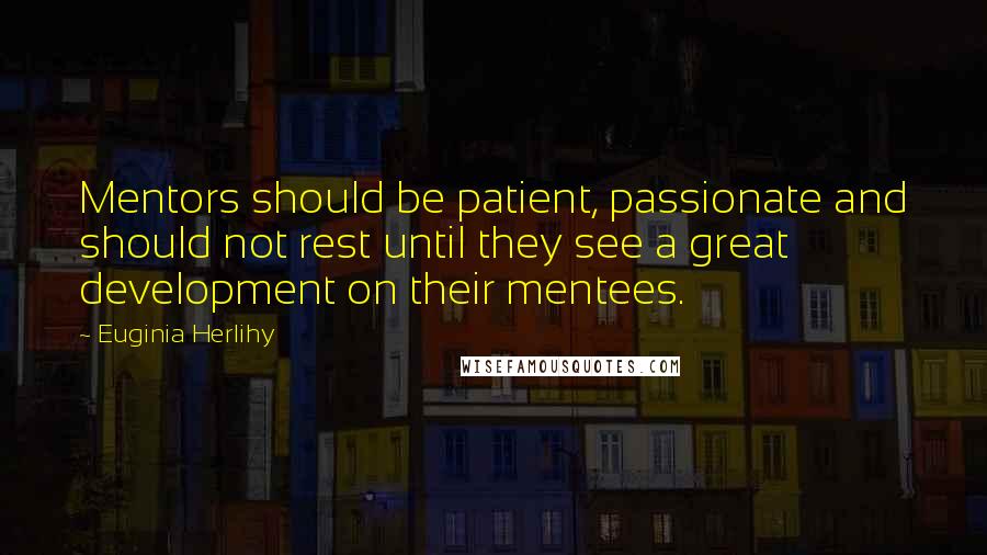 Euginia Herlihy Quotes: Mentors should be patient, passionate and should not rest until they see a great development on their mentees.