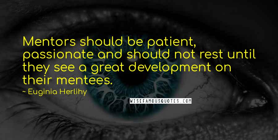 Euginia Herlihy Quotes: Mentors should be patient, passionate and should not rest until they see a great development on their mentees.