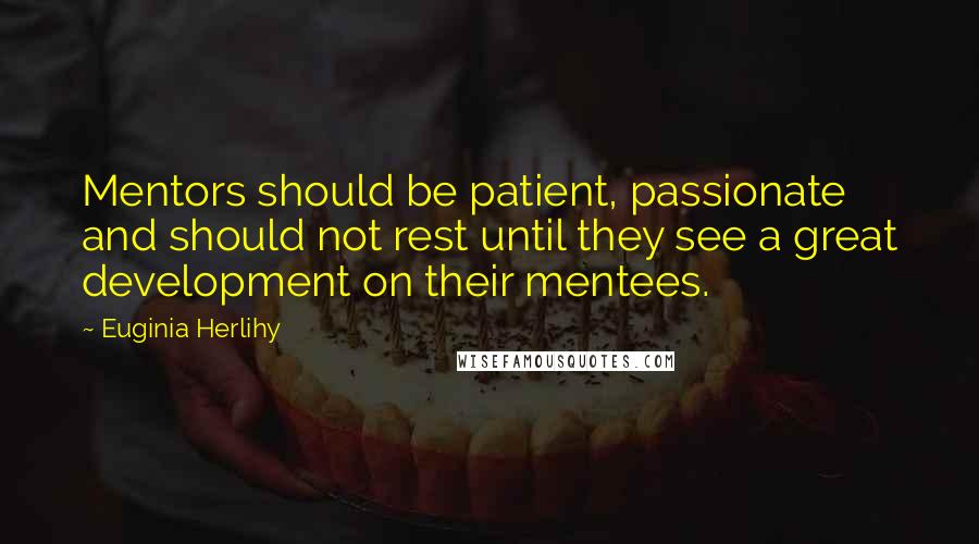 Euginia Herlihy Quotes: Mentors should be patient, passionate and should not rest until they see a great development on their mentees.