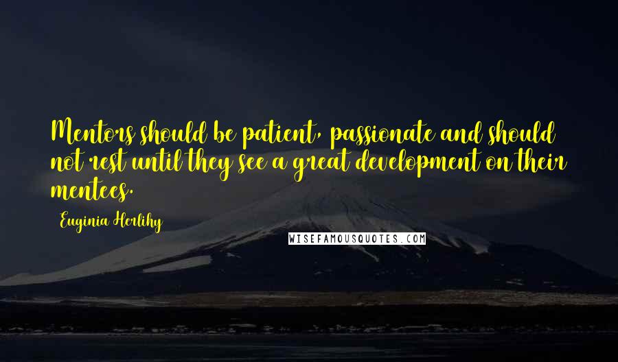 Euginia Herlihy Quotes: Mentors should be patient, passionate and should not rest until they see a great development on their mentees.