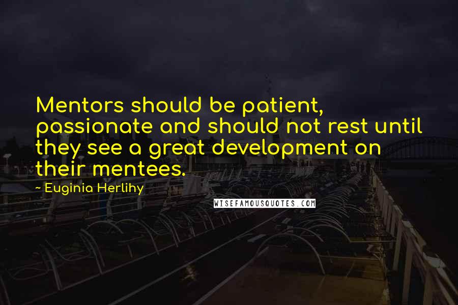 Euginia Herlihy Quotes: Mentors should be patient, passionate and should not rest until they see a great development on their mentees.