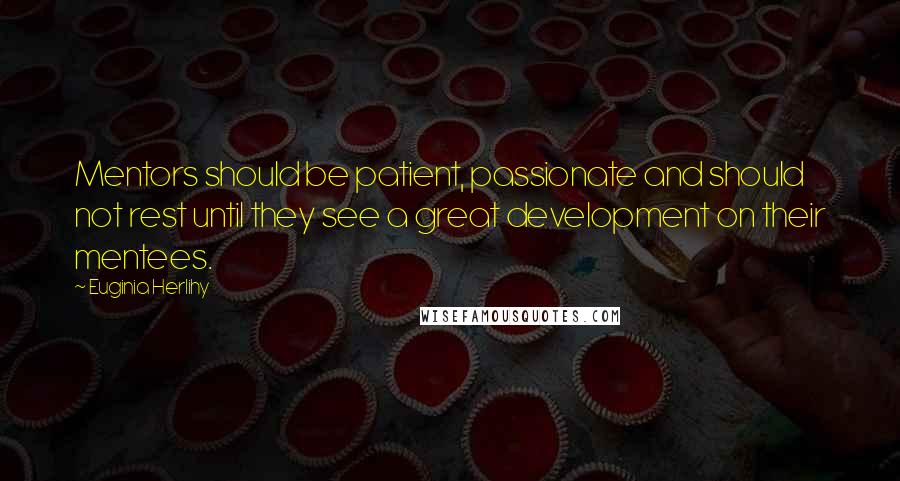 Euginia Herlihy Quotes: Mentors should be patient, passionate and should not rest until they see a great development on their mentees.