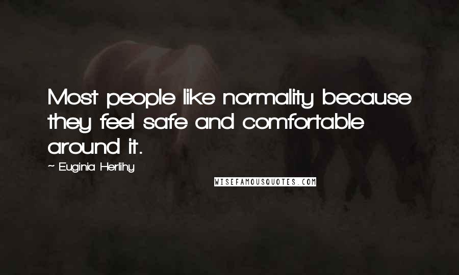 Euginia Herlihy Quotes: Most people like normality because they feel safe and comfortable around it.