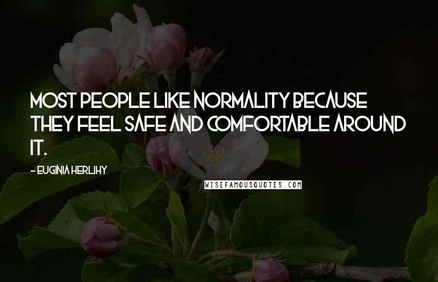 Euginia Herlihy Quotes: Most people like normality because they feel safe and comfortable around it.