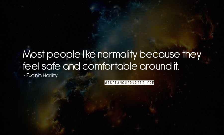 Euginia Herlihy Quotes: Most people like normality because they feel safe and comfortable around it.