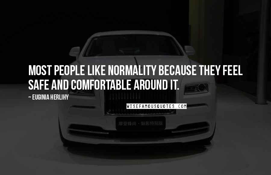 Euginia Herlihy Quotes: Most people like normality because they feel safe and comfortable around it.