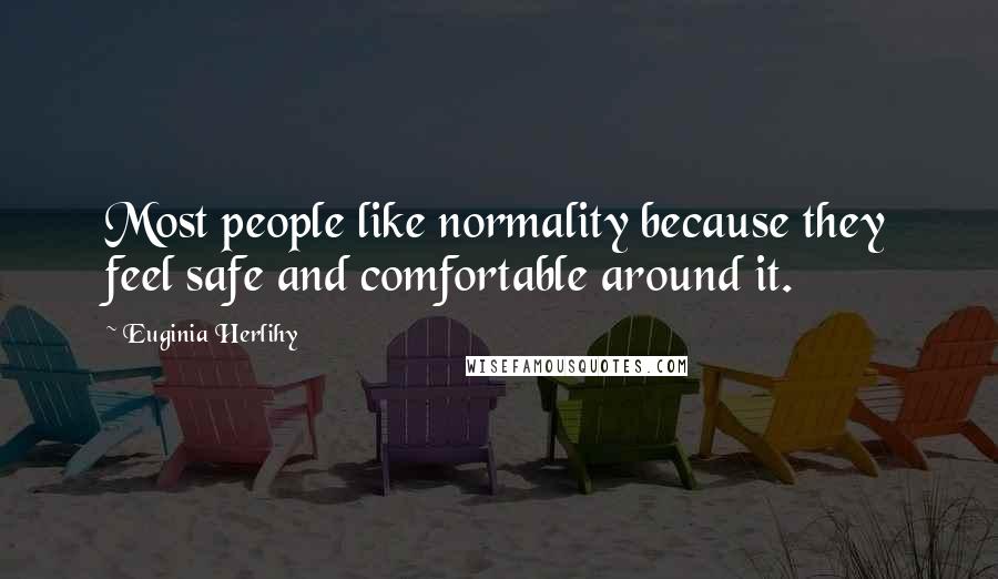 Euginia Herlihy Quotes: Most people like normality because they feel safe and comfortable around it.