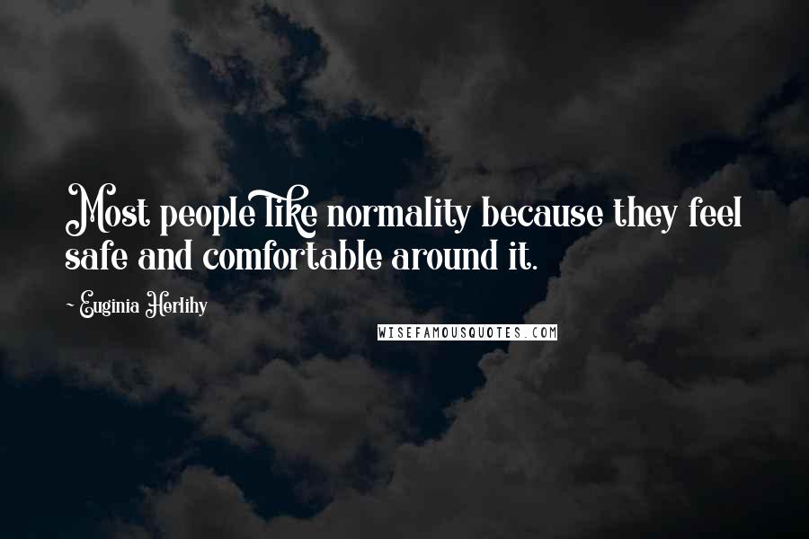 Euginia Herlihy Quotes: Most people like normality because they feel safe and comfortable around it.