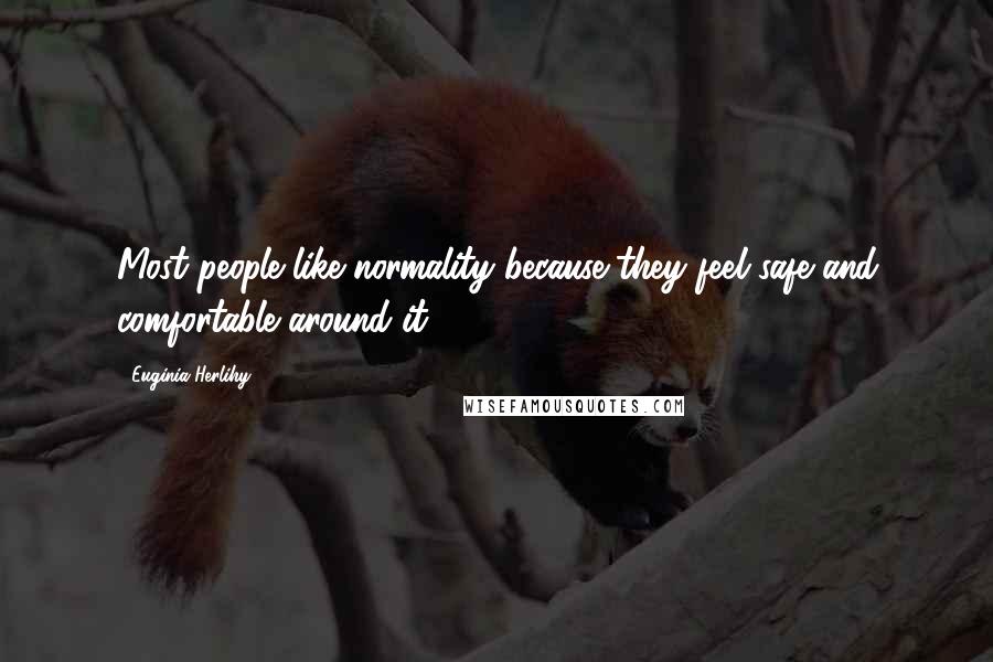 Euginia Herlihy Quotes: Most people like normality because they feel safe and comfortable around it.