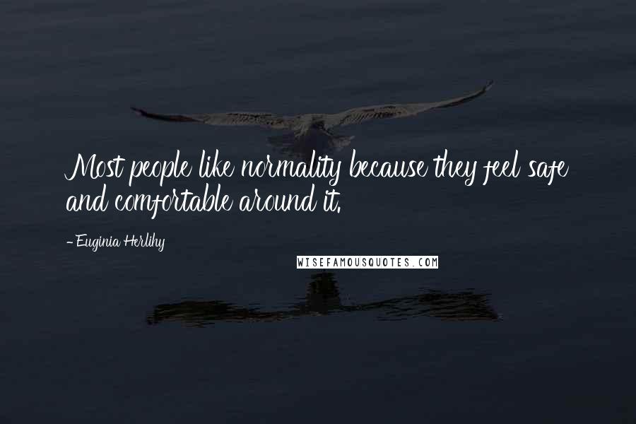 Euginia Herlihy Quotes: Most people like normality because they feel safe and comfortable around it.