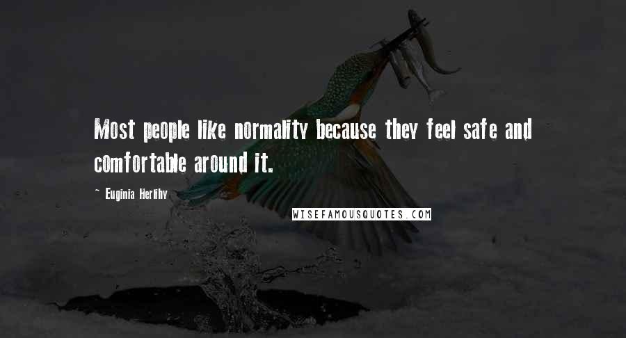 Euginia Herlihy Quotes: Most people like normality because they feel safe and comfortable around it.