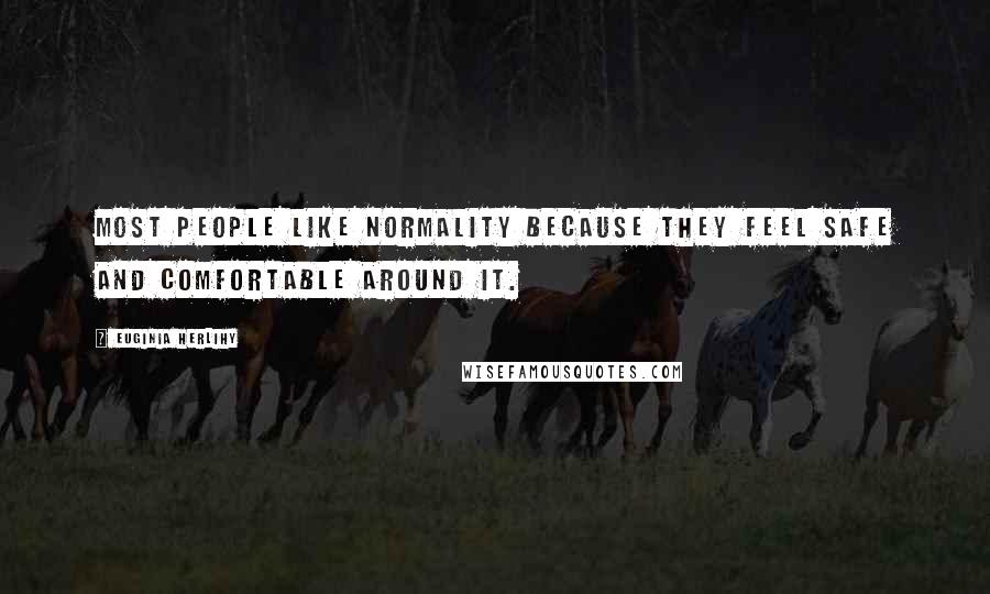 Euginia Herlihy Quotes: Most people like normality because they feel safe and comfortable around it.