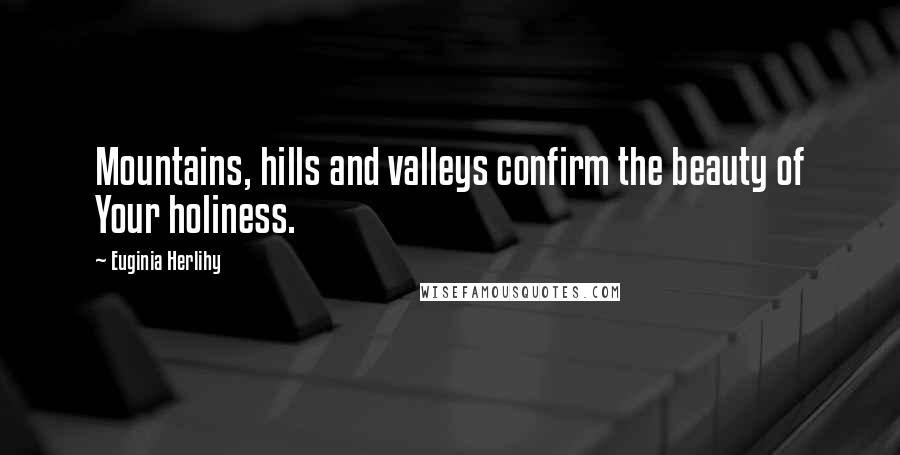 Euginia Herlihy Quotes: Mountains, hills and valleys confirm the beauty of Your holiness.