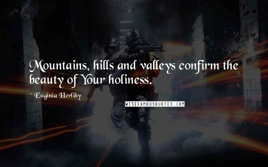 Euginia Herlihy Quotes: Mountains, hills and valleys confirm the beauty of Your holiness.
