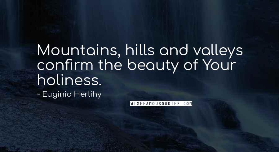 Euginia Herlihy Quotes: Mountains, hills and valleys confirm the beauty of Your holiness.