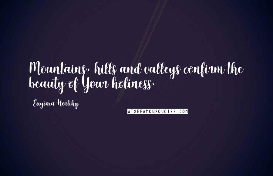 Euginia Herlihy Quotes: Mountains, hills and valleys confirm the beauty of Your holiness.