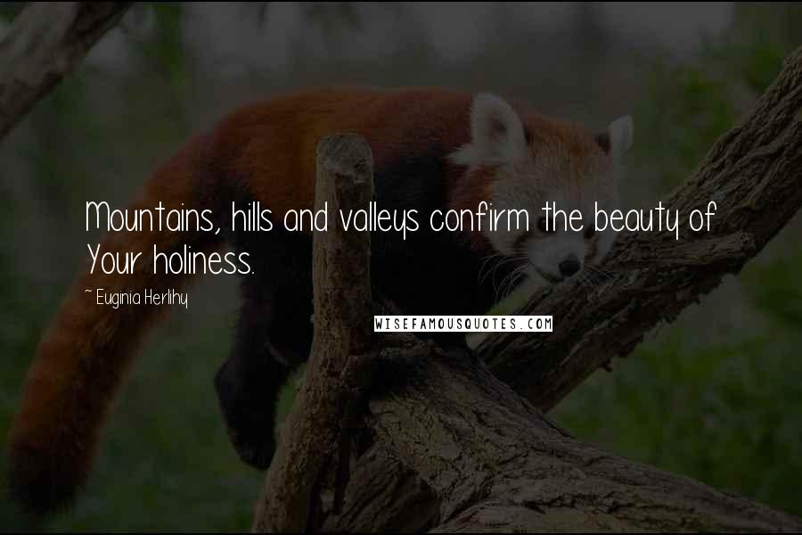 Euginia Herlihy Quotes: Mountains, hills and valleys confirm the beauty of Your holiness.