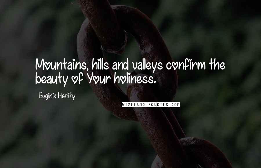 Euginia Herlihy Quotes: Mountains, hills and valleys confirm the beauty of Your holiness.