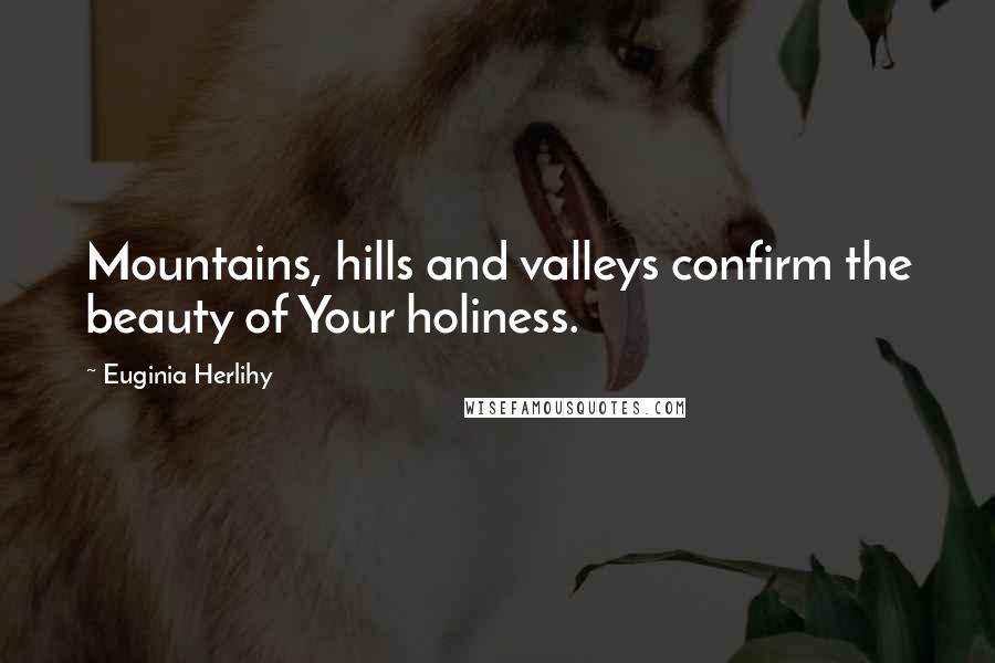 Euginia Herlihy Quotes: Mountains, hills and valleys confirm the beauty of Your holiness.