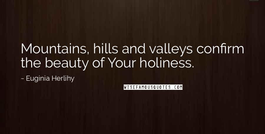 Euginia Herlihy Quotes: Mountains, hills and valleys confirm the beauty of Your holiness.