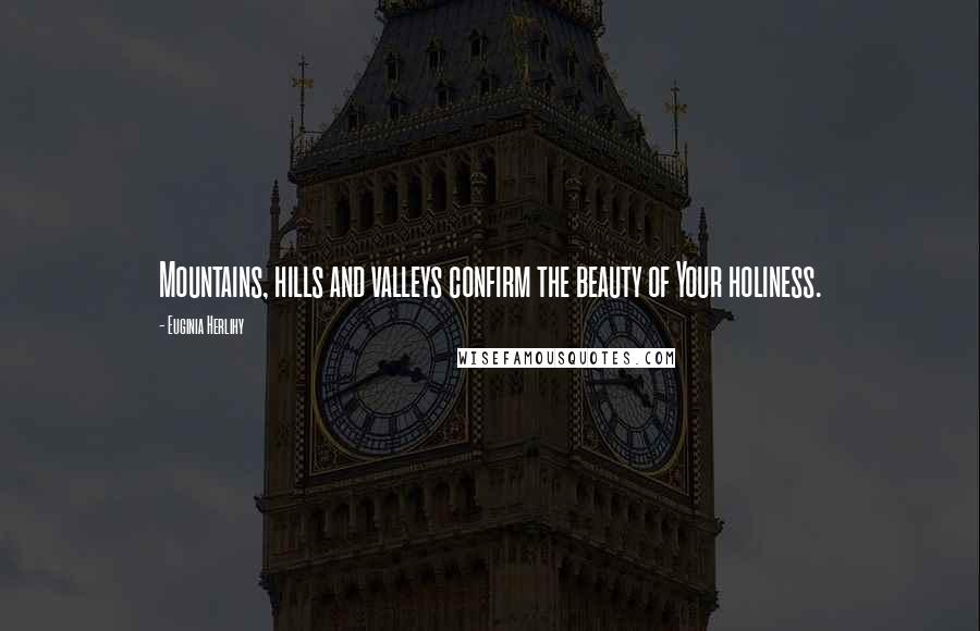 Euginia Herlihy Quotes: Mountains, hills and valleys confirm the beauty of Your holiness.