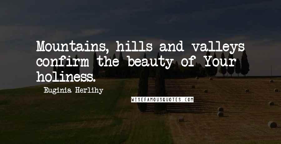 Euginia Herlihy Quotes: Mountains, hills and valleys confirm the beauty of Your holiness.