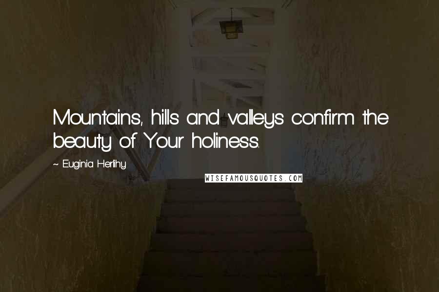 Euginia Herlihy Quotes: Mountains, hills and valleys confirm the beauty of Your holiness.