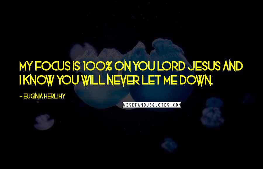 Euginia Herlihy Quotes: My focus is 100% on you Lord Jesus and I know You will never let me down.