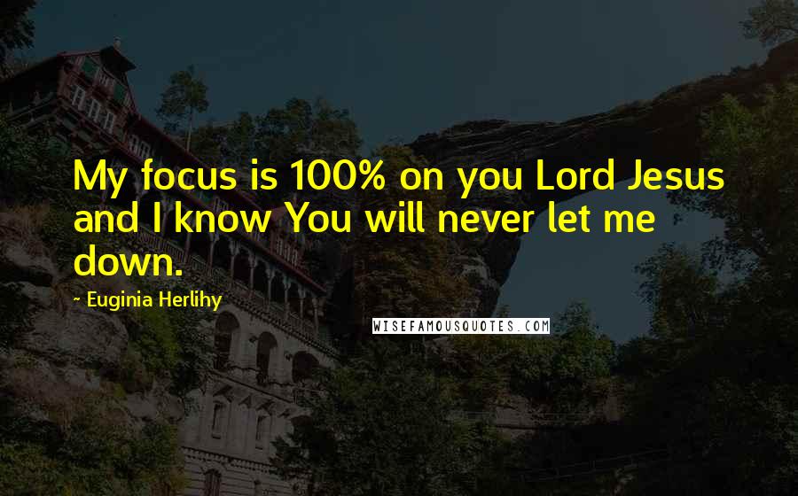 Euginia Herlihy Quotes: My focus is 100% on you Lord Jesus and I know You will never let me down.