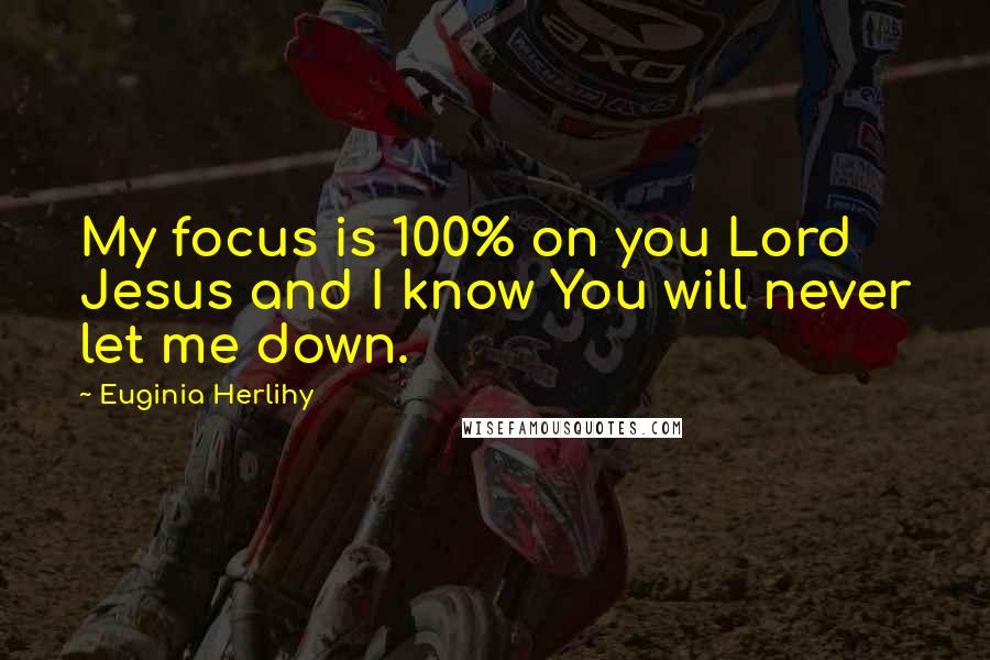 Euginia Herlihy Quotes: My focus is 100% on you Lord Jesus and I know You will never let me down.