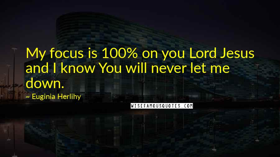 Euginia Herlihy Quotes: My focus is 100% on you Lord Jesus and I know You will never let me down.