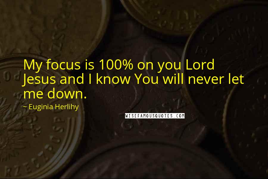 Euginia Herlihy Quotes: My focus is 100% on you Lord Jesus and I know You will never let me down.