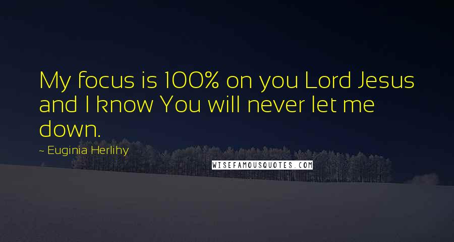 Euginia Herlihy Quotes: My focus is 100% on you Lord Jesus and I know You will never let me down.