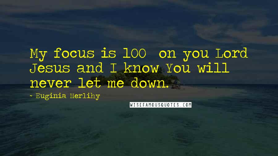 Euginia Herlihy Quotes: My focus is 100% on you Lord Jesus and I know You will never let me down.