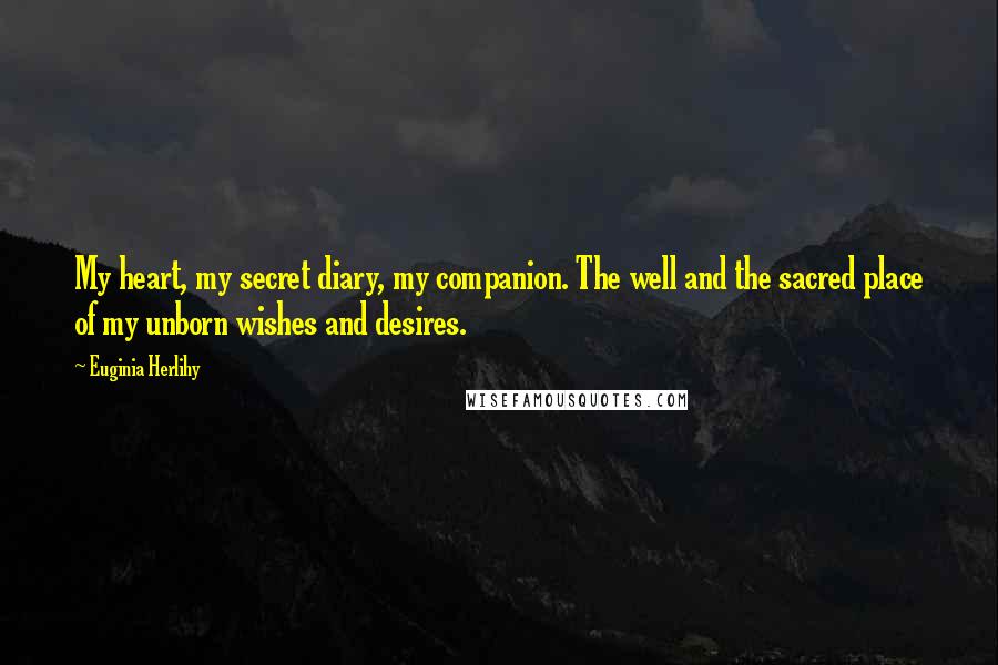 Euginia Herlihy Quotes: My heart, my secret diary, my companion. The well and the sacred place of my unborn wishes and desires.