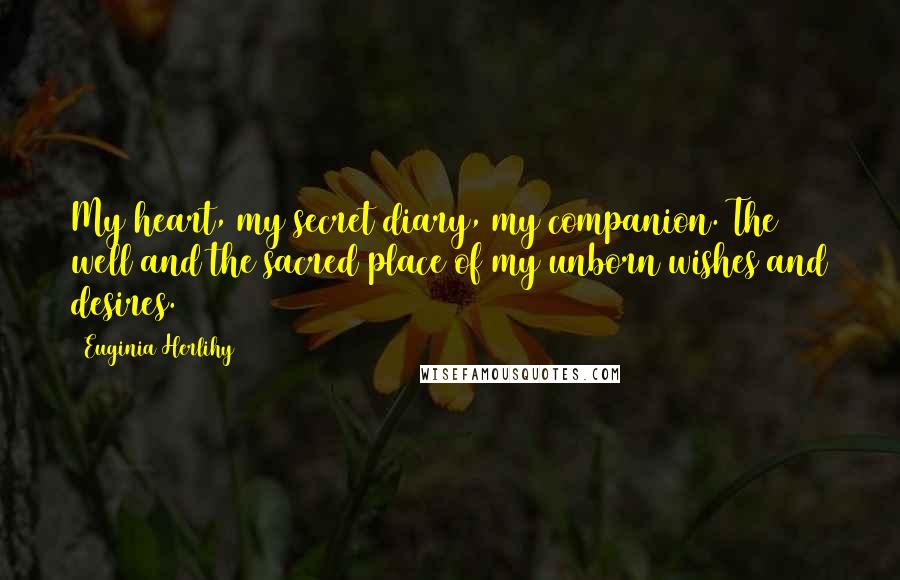 Euginia Herlihy Quotes: My heart, my secret diary, my companion. The well and the sacred place of my unborn wishes and desires.