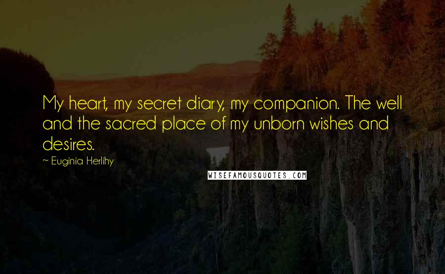 Euginia Herlihy Quotes: My heart, my secret diary, my companion. The well and the sacred place of my unborn wishes and desires.