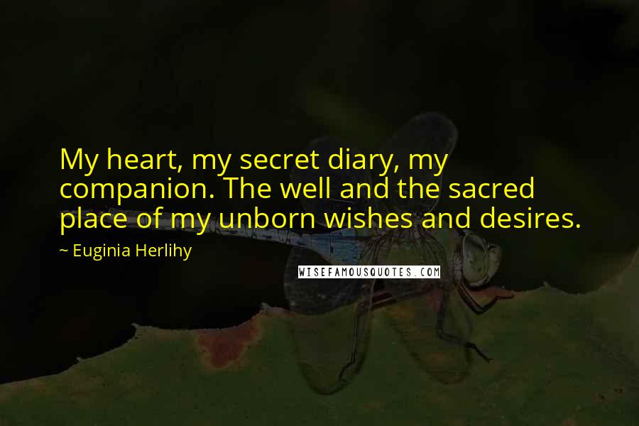 Euginia Herlihy Quotes: My heart, my secret diary, my companion. The well and the sacred place of my unborn wishes and desires.