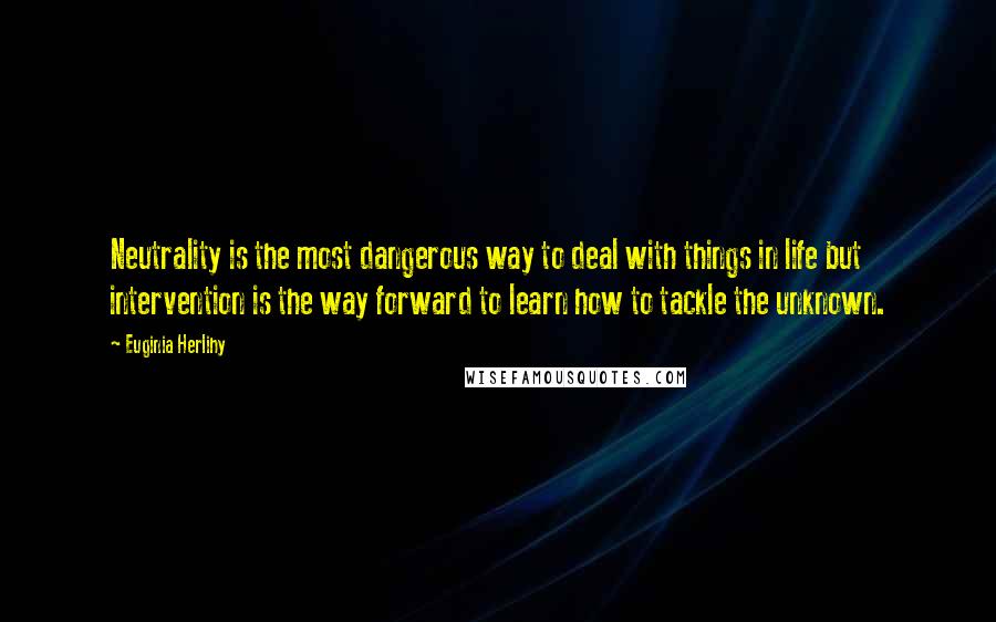 Euginia Herlihy Quotes: Neutrality is the most dangerous way to deal with things in life but intervention is the way forward to learn how to tackle the unknown.