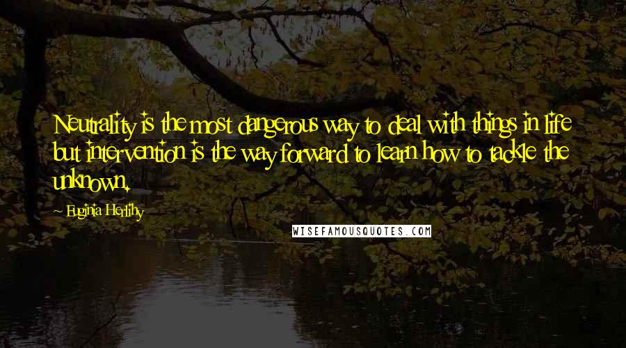 Euginia Herlihy Quotes: Neutrality is the most dangerous way to deal with things in life but intervention is the way forward to learn how to tackle the unknown.