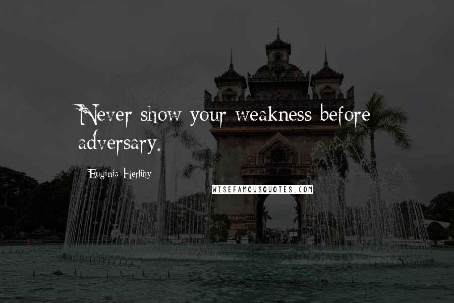 Euginia Herlihy Quotes: Never show your weakness before adversary.