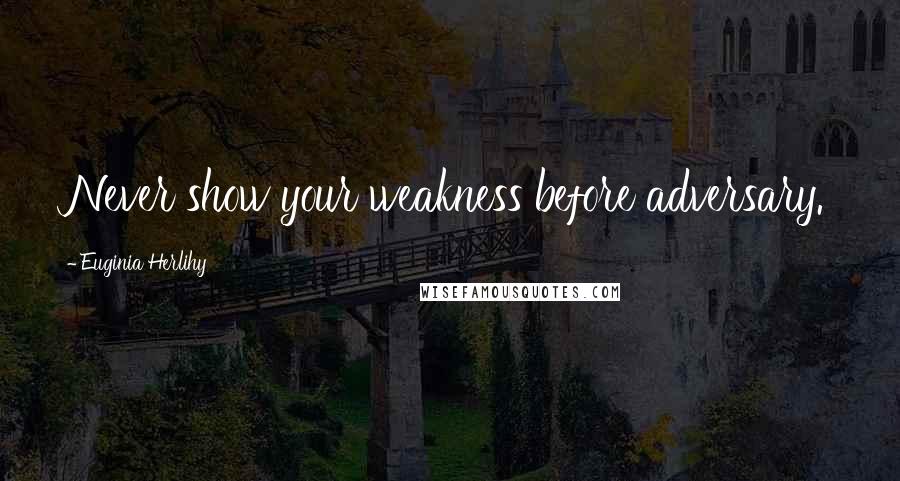 Euginia Herlihy Quotes: Never show your weakness before adversary.