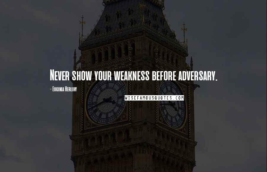 Euginia Herlihy Quotes: Never show your weakness before adversary.