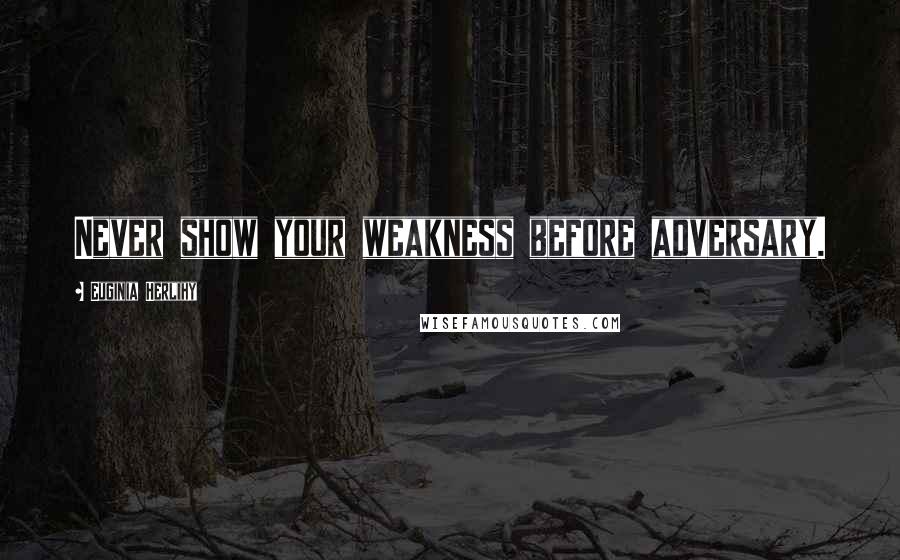 Euginia Herlihy Quotes: Never show your weakness before adversary.