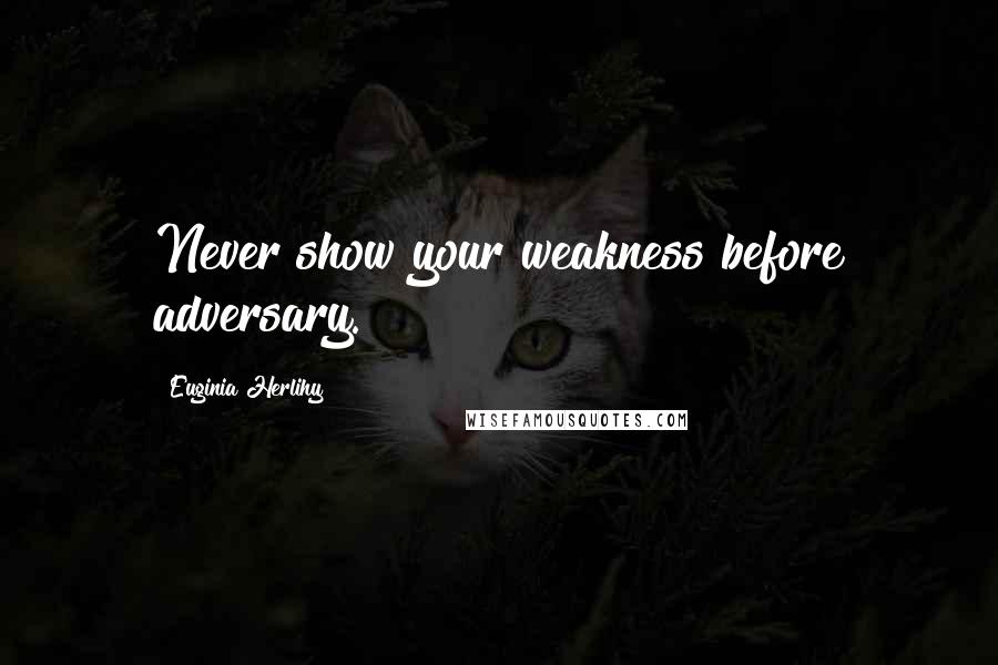 Euginia Herlihy Quotes: Never show your weakness before adversary.