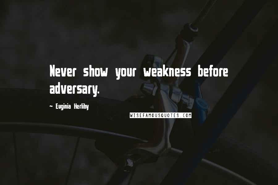 Euginia Herlihy Quotes: Never show your weakness before adversary.