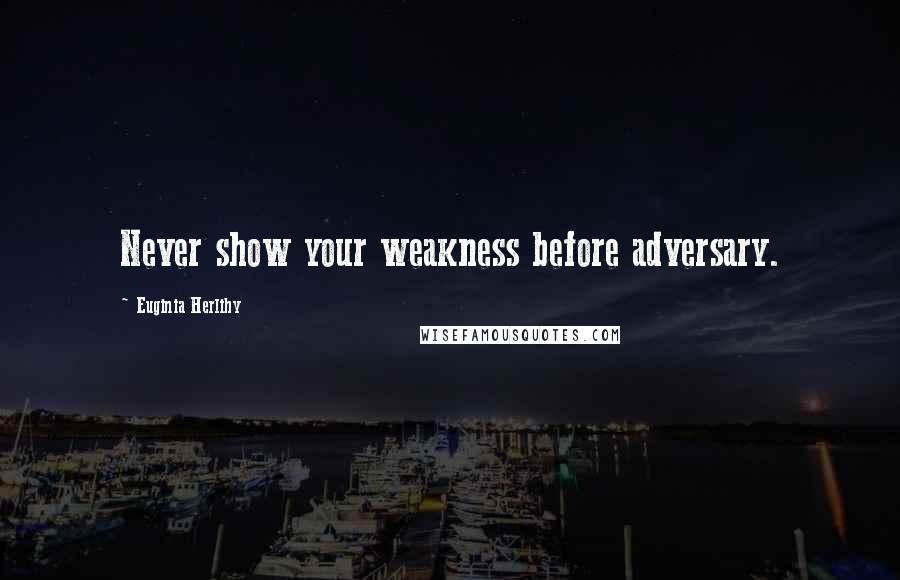 Euginia Herlihy Quotes: Never show your weakness before adversary.