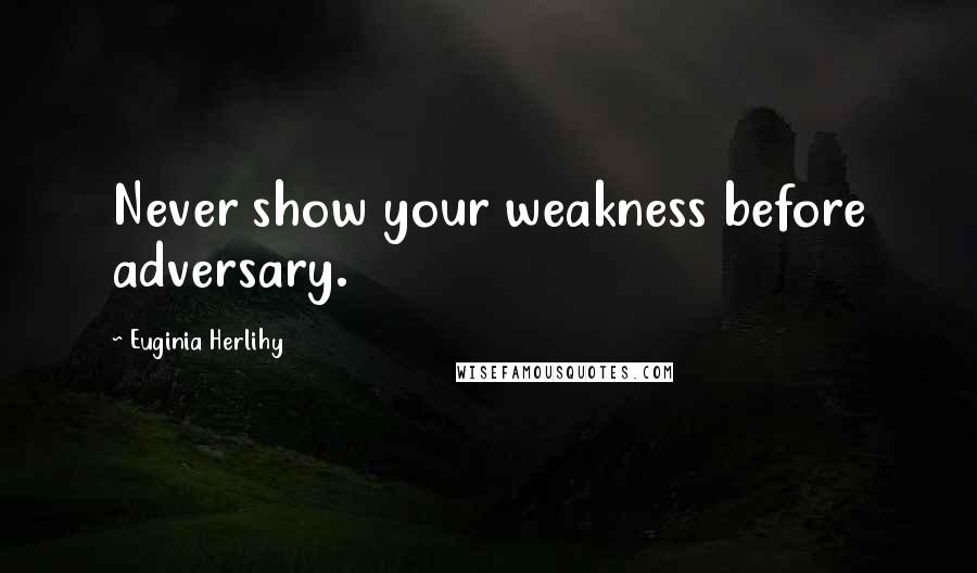Euginia Herlihy Quotes: Never show your weakness before adversary.