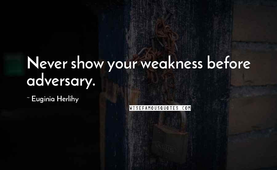 Euginia Herlihy Quotes: Never show your weakness before adversary.